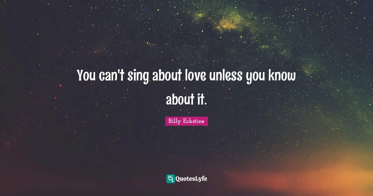 You can't sing about love unless you know about it.
