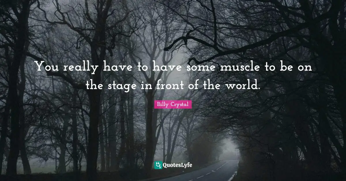 Billy Crystal Quotes: "You really have to have some muscle to be on the stage in front of the world."