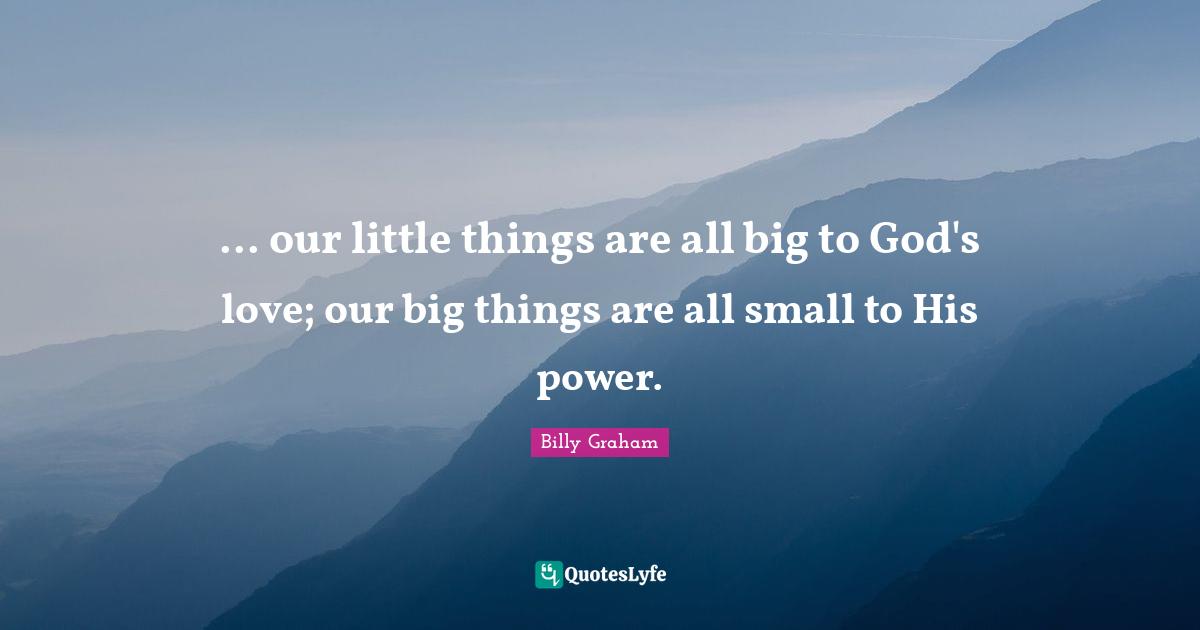 ... our little things are all big to God's love; our big things are all small to His power.