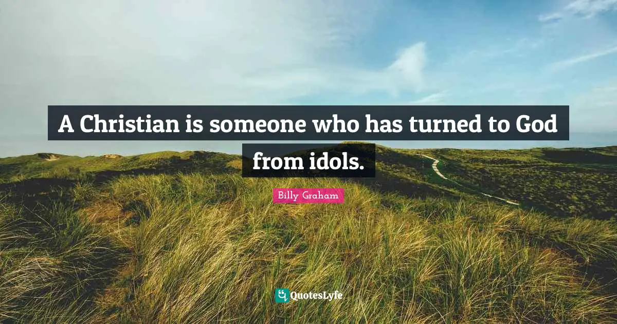 A Christian is someone who has turned to God from idols.