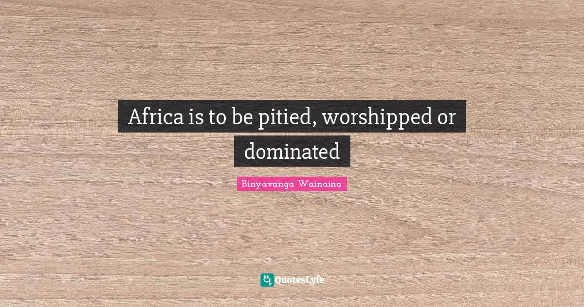 Africa is to be pitied, worshipped or dominated