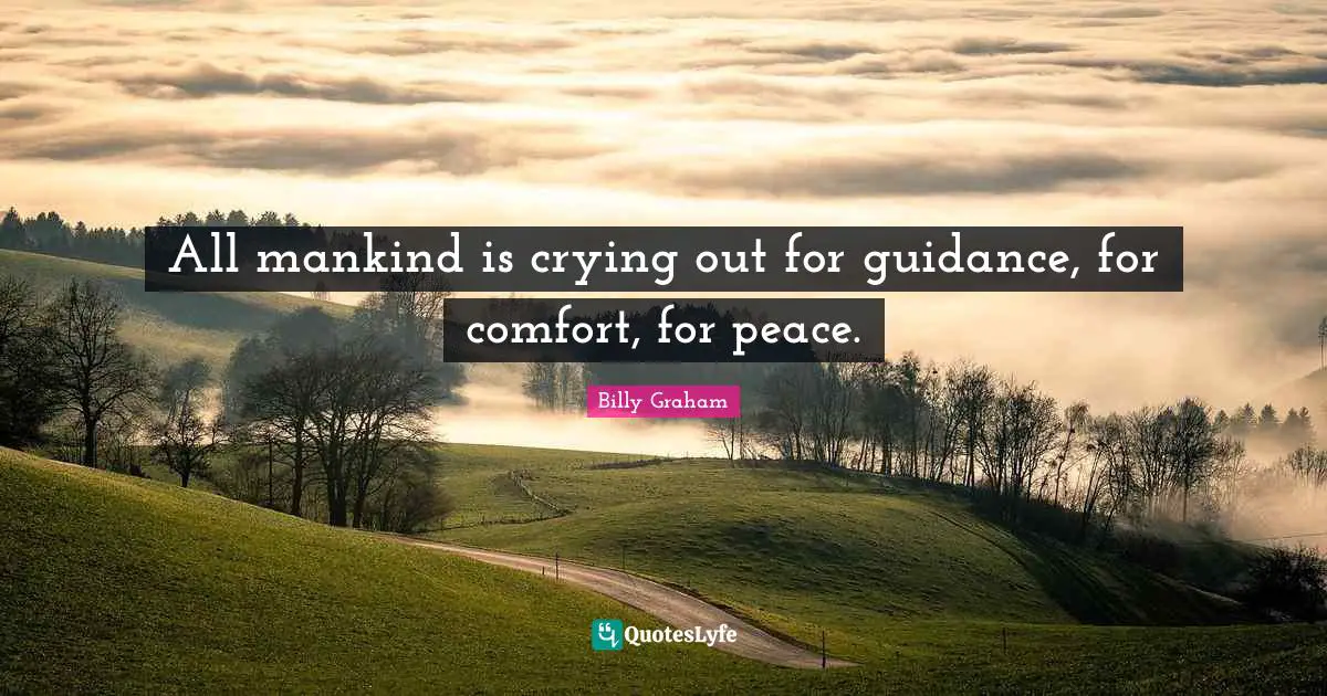 All mankind is crying out for guidance, for comfort, for peace.