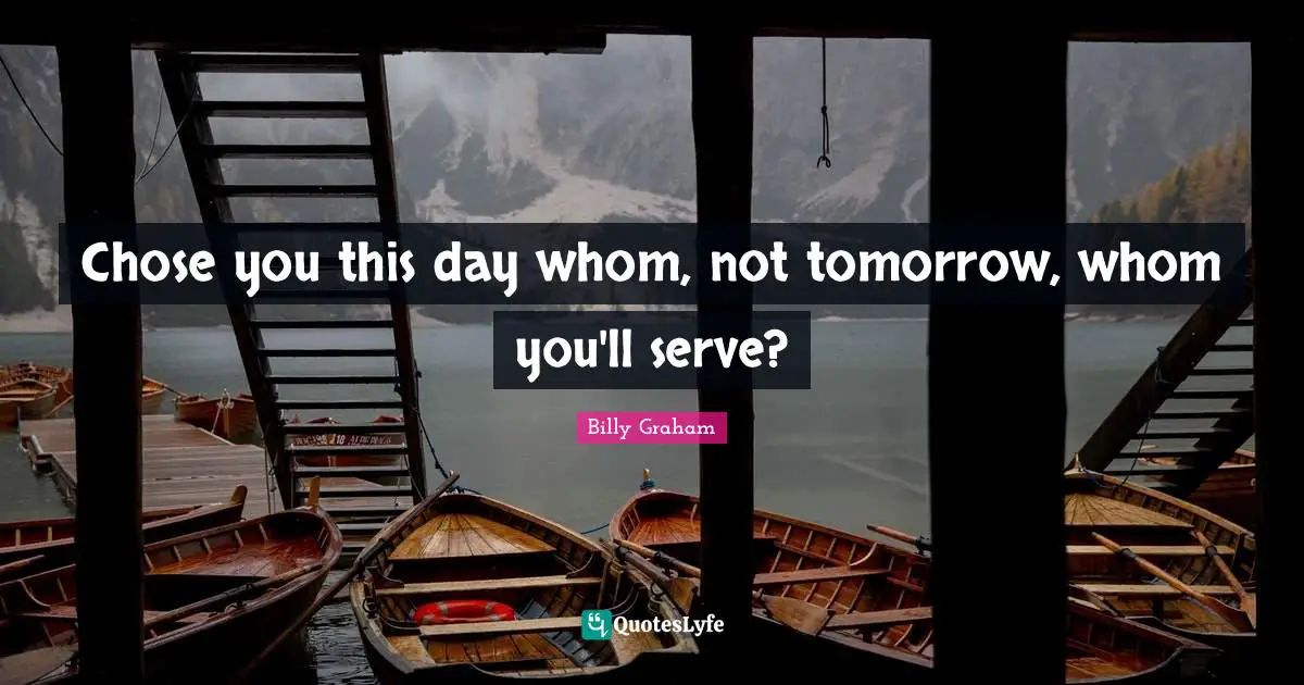 Chose you this day whom, not tomorrow, whom you'll serve?