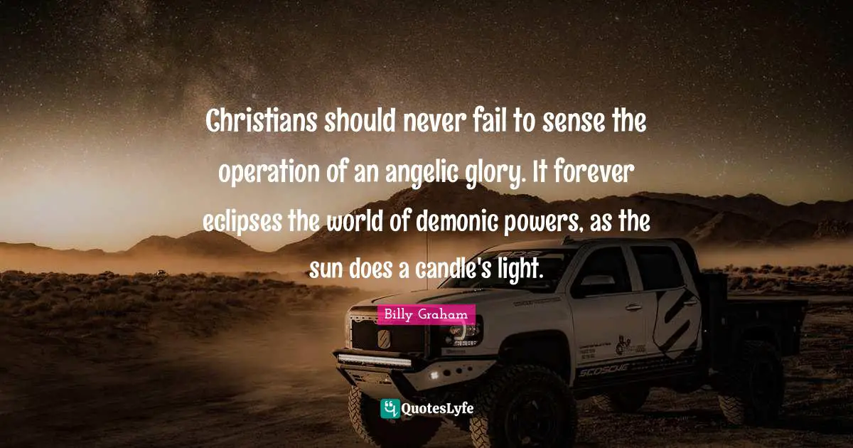 Christians should never fail to sense the operation of an angelic glory. It forever eclipses the world of demonic powers, as the sun does a candle's light.