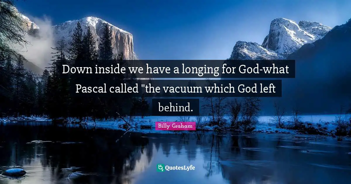 Pascal Quotes: "Down inside we have a longing for God-what Pascal called "the vacuum which God left behind."