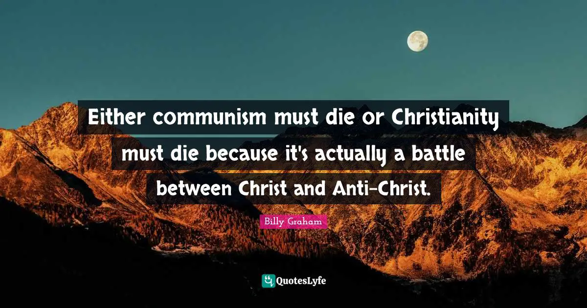 Either communism must die or Christianity must die because it's actually a battle between Christ and Anti-Christ.