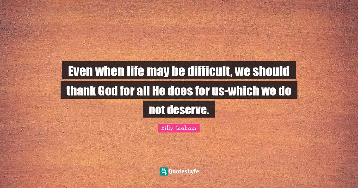 Thankfulness Quotes: "Even when life may be difficult, we should thank God for all He does for us-which we do not deserve."