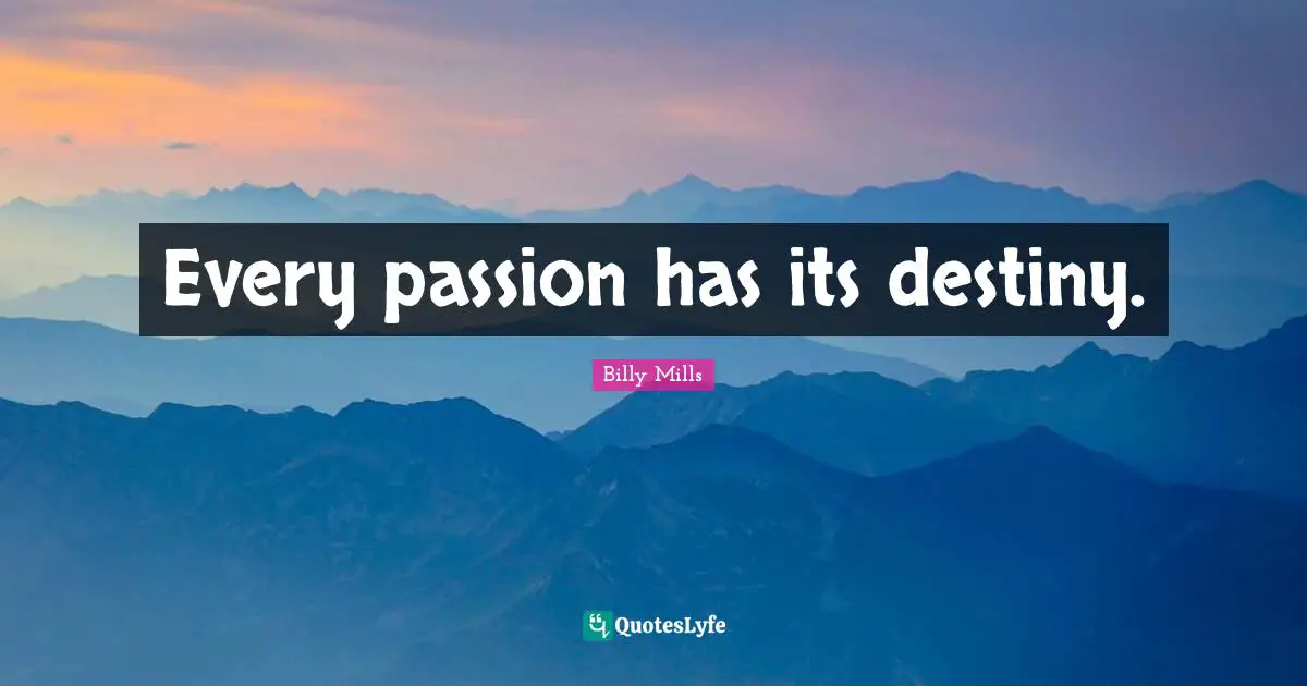 Every passion has its destiny.