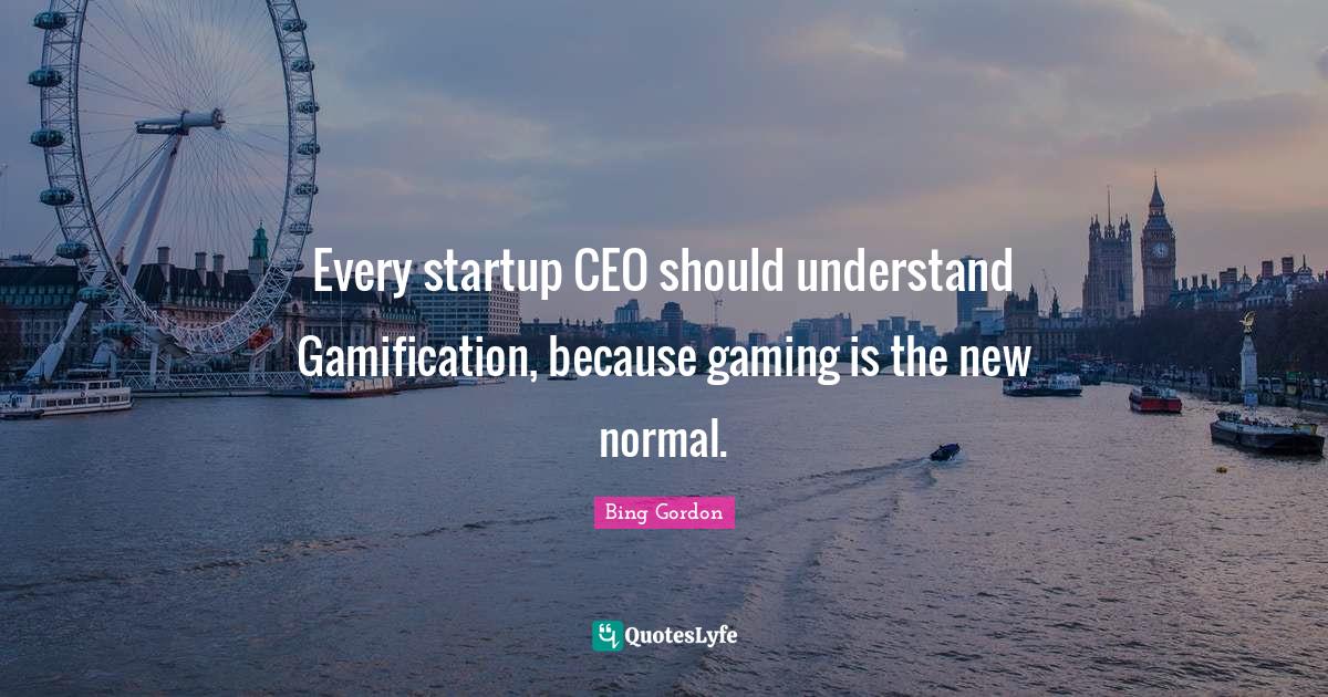 Every startup CEO should understand Gamification, because gaming is the new normal.