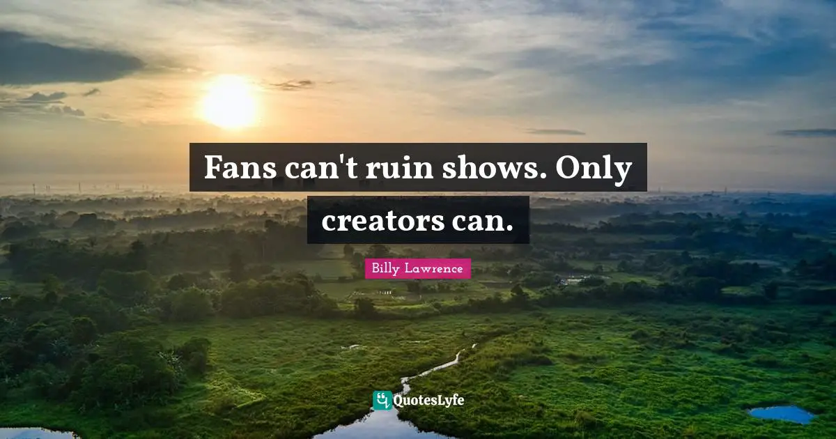 Fans can't ruin shows. Only creators can.