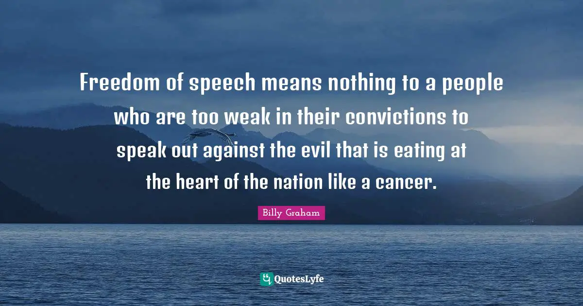Freedom of speech means nothing to a people who are too weak in their convictions to speak out against the evil that is eating at the heart of the nation like a cancer.