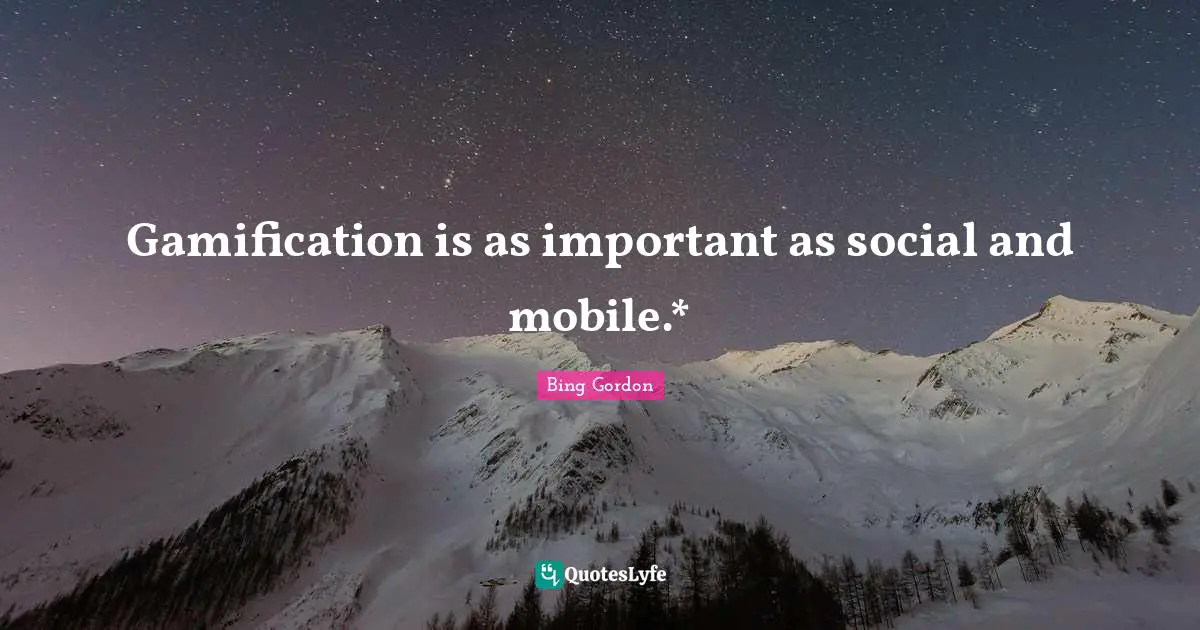 Gamification is as important as social and mobile.*