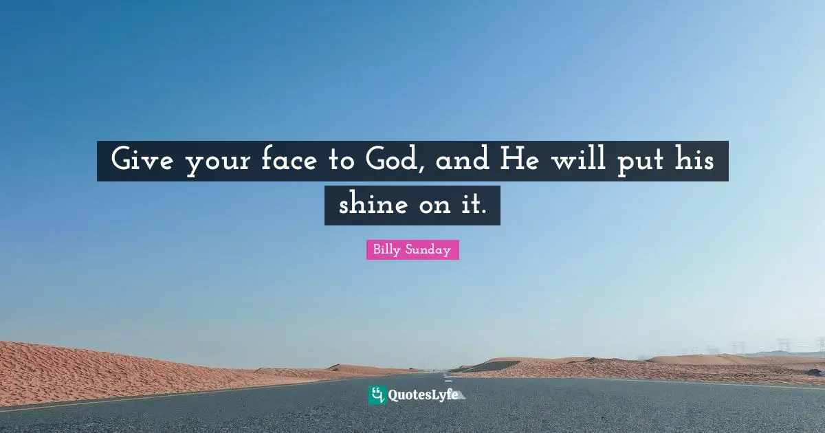 Give your face to God, and He will put his shine on it.