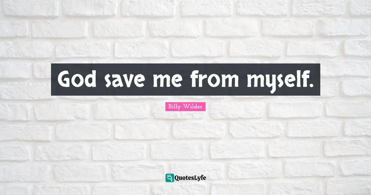 God save me from myself.