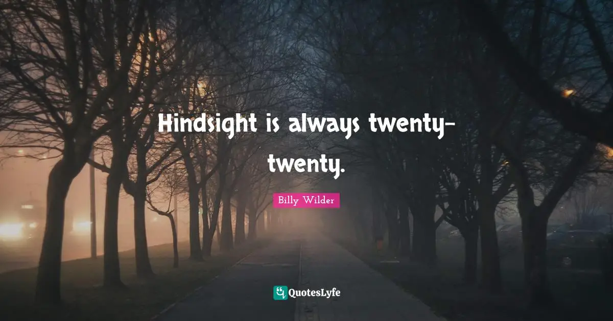 Hindsight Quotes: "Hindsight is always twenty-twenty."