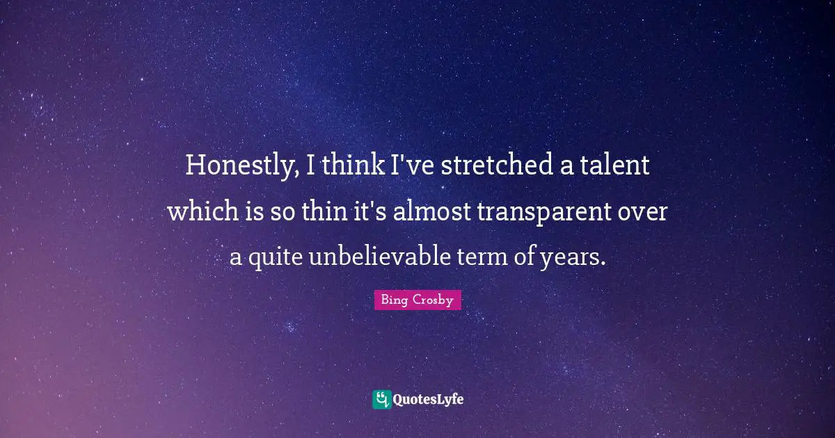 Transparent Quotes: "Honestly, I think I've stretched a talent which is so thin it's almost transparent over a quite unbelievable term of years."