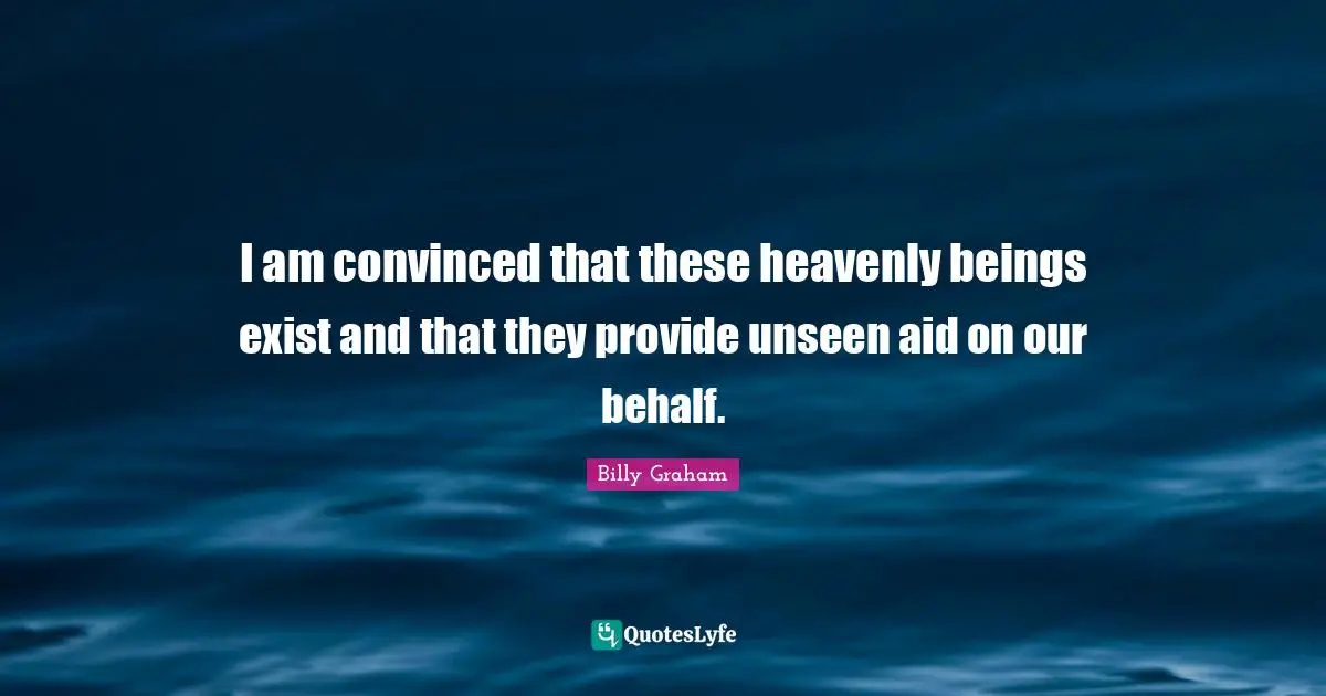 I am convinced that these heavenly beings exist and that they provide unseen aid on our behalf.