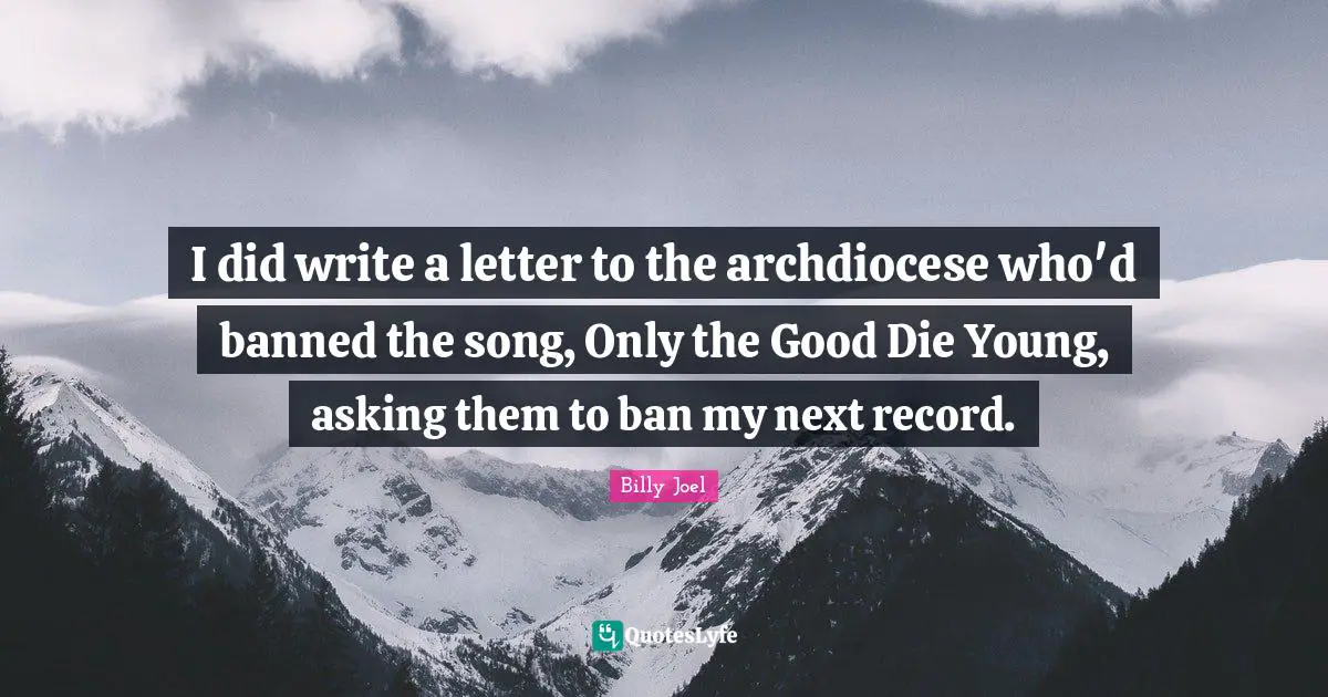 I did write a letter to the archdiocese who'd banned the song, Only the Good Die Young, asking them to ban my next record.