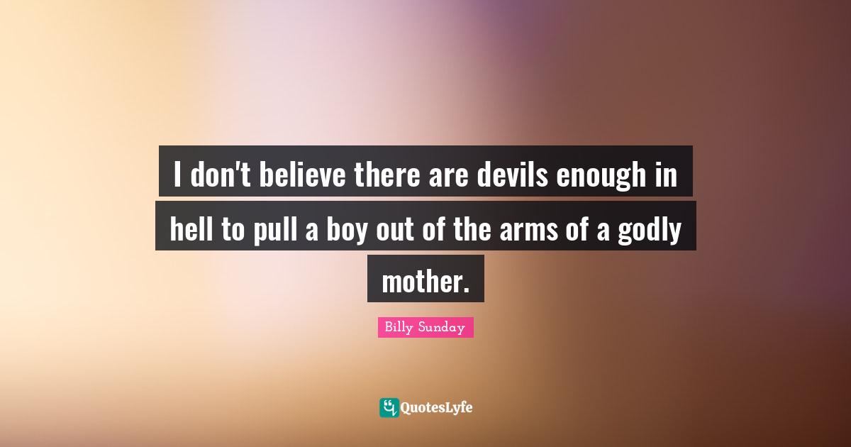 I don't believe there are devils enough in hell to pull a boy out of the arms of a godly mother.