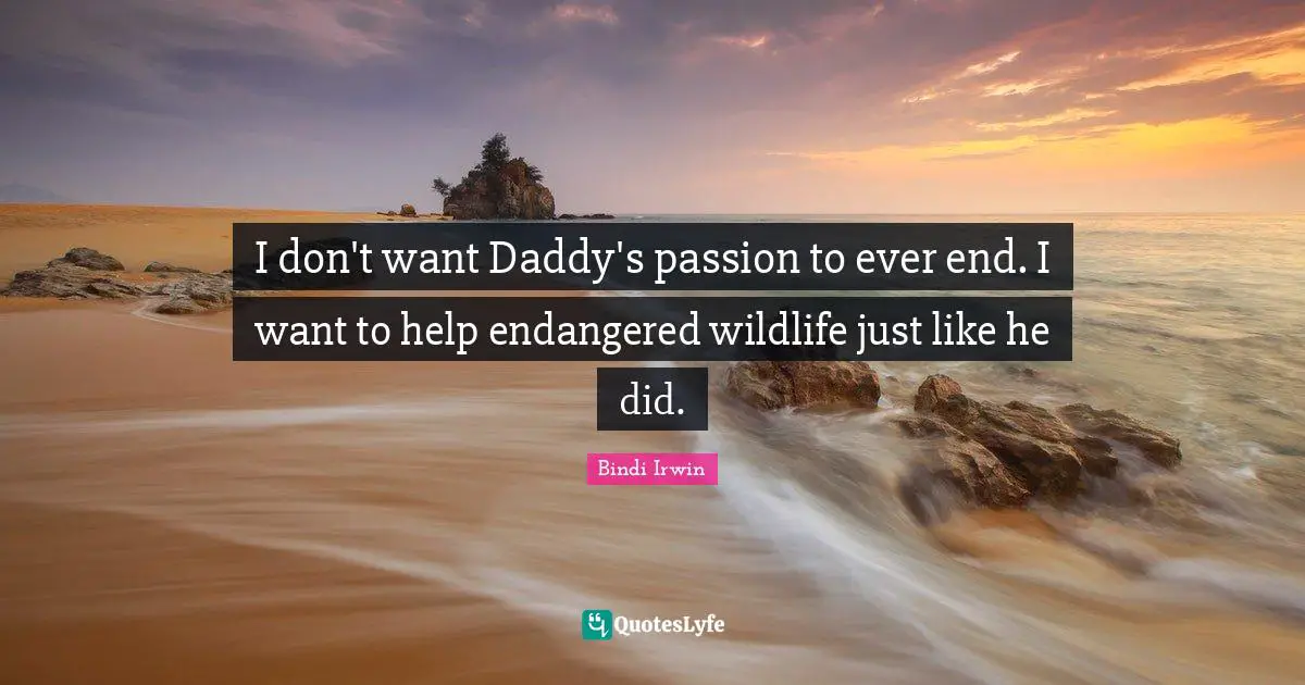 I don't want Daddy's passion to ever end. I want to help endangered wildlife just like he did.