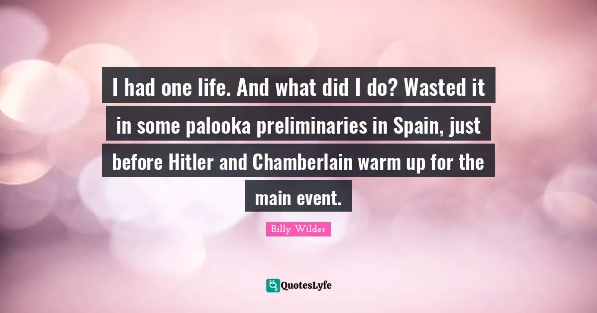 Chamberlain Quotes: "I had one life. And what did I do? Wasted it in some palooka preliminaries in Spain, just before Hitler and Chamberlain warm up for the main event."