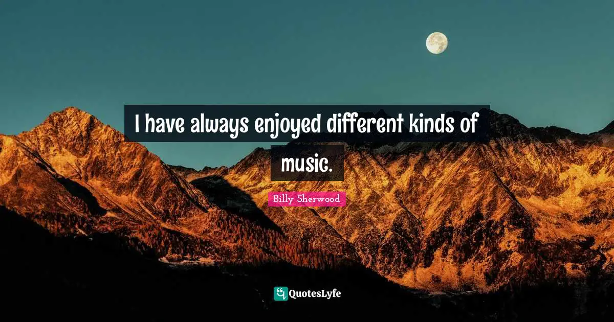 I have always enjoyed different kinds of music.