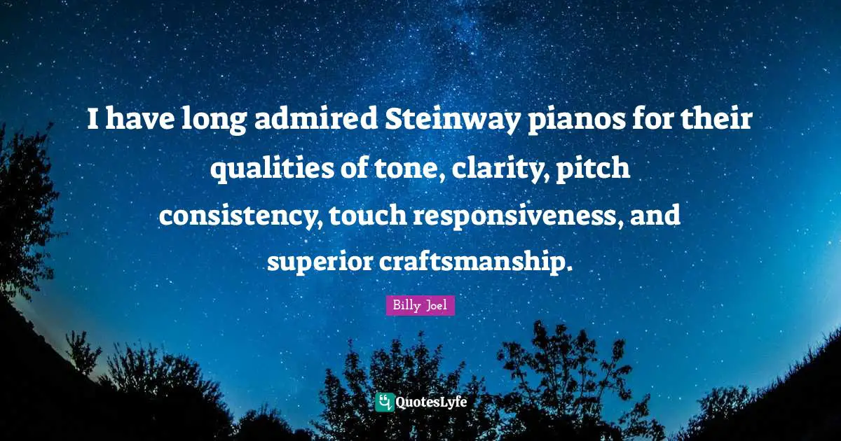 Craftsmanship Quotes: "I have long admired Steinway pianos for their qualities of tone, clarity, pitch consistency, touch responsiveness, and superior craftsmanship."