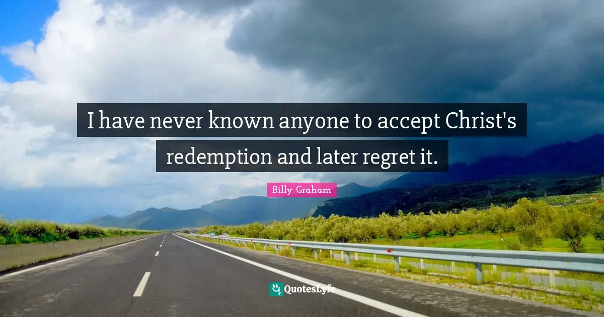I have never known anyone to accept Christ's redemption and later regret it.