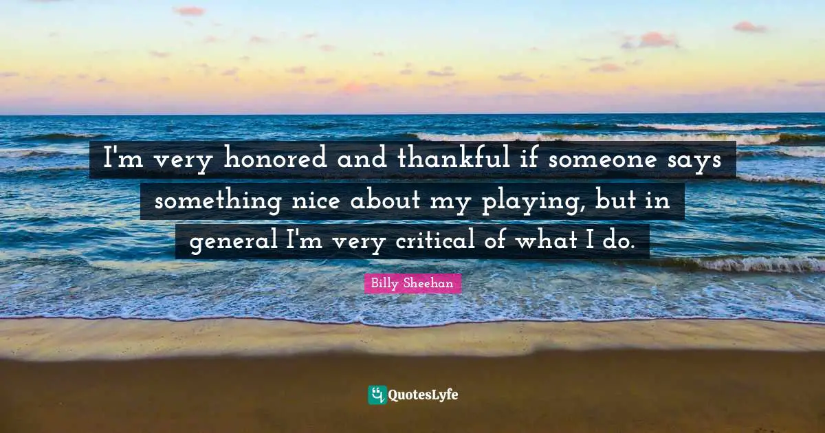 Thankfulness Quotes: "I'm very honored and thankful if someone says something nice about my playing, but in general I'm very critical of what I do."