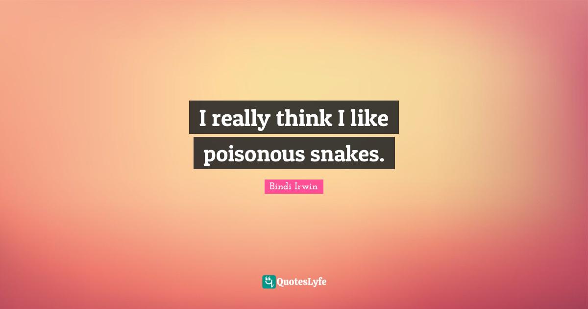 Snakes Quotes: "I really think I like poisonous snakes."