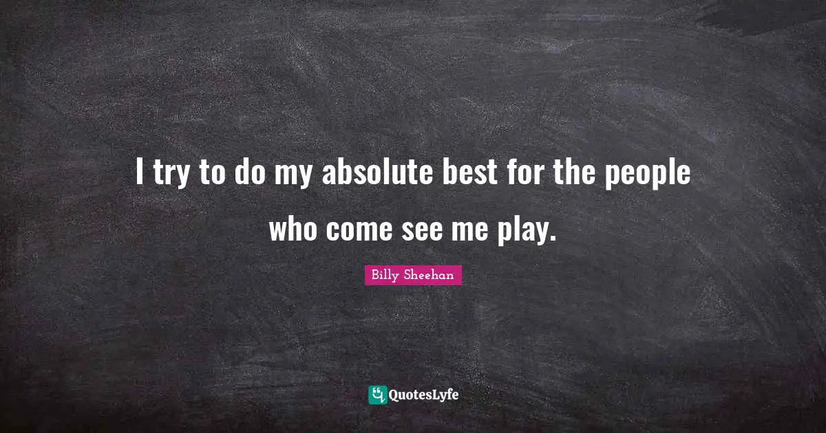 I try to do my absolute best for the people who come see me play.