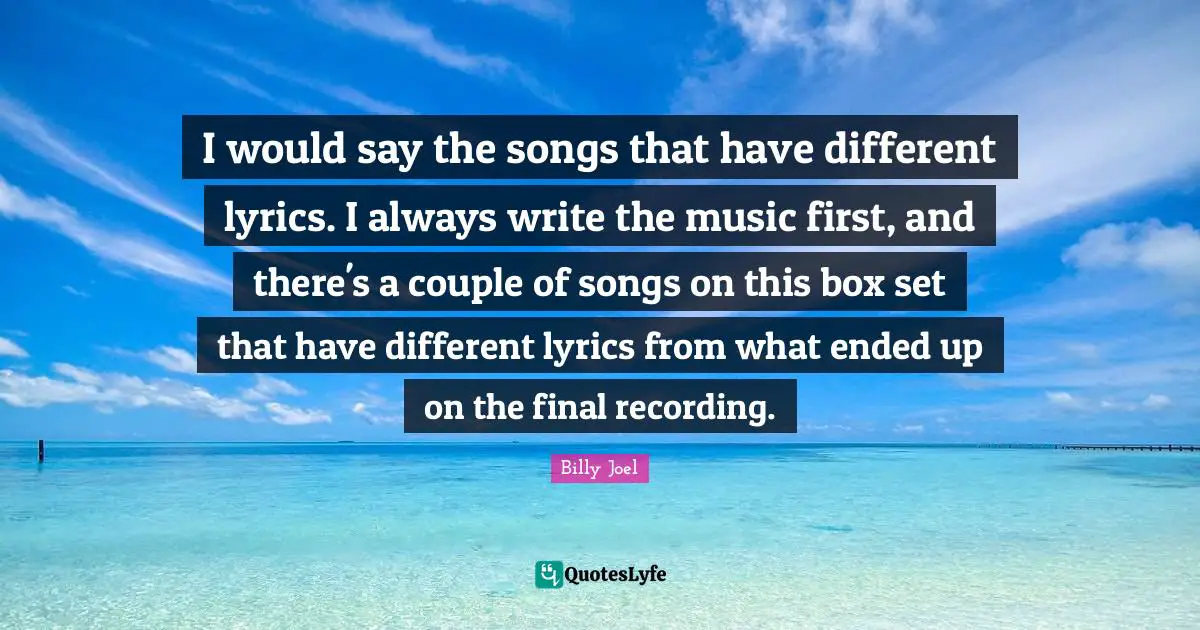 I would say the songs that have different lyrics. I always write the music first, and there's a couple of songs on this box set that have different lyrics from what ended up on the final recording.