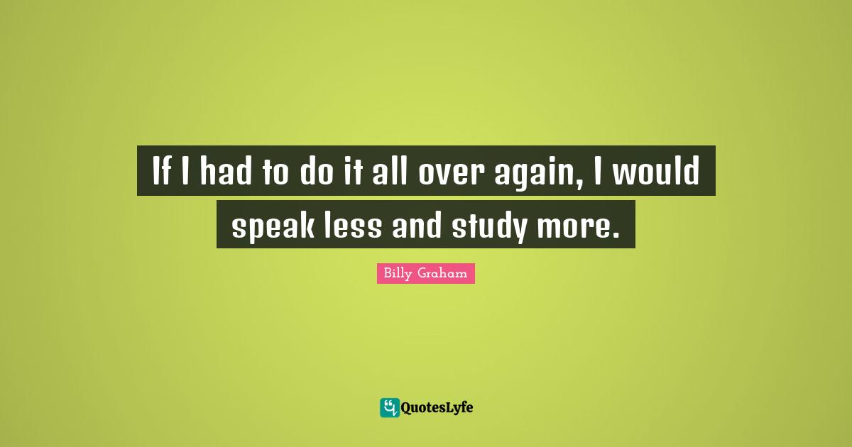 Speak Less Quotes: "If I had to do it all over again, I would speak less and study more."