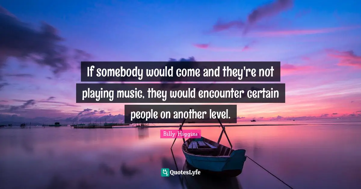 Playing Music Quotes: "If somebody would come and they're not playing music, they would encounter certain people on another level."