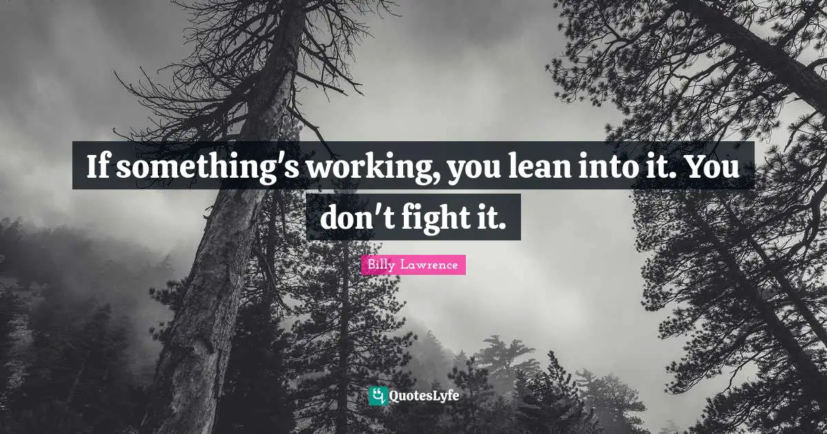 If something's working, you lean into it. You don't fight it.