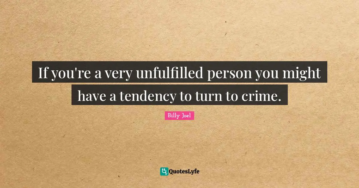 If you're a very unfulfilled person you might have a tendency to turn to crime.