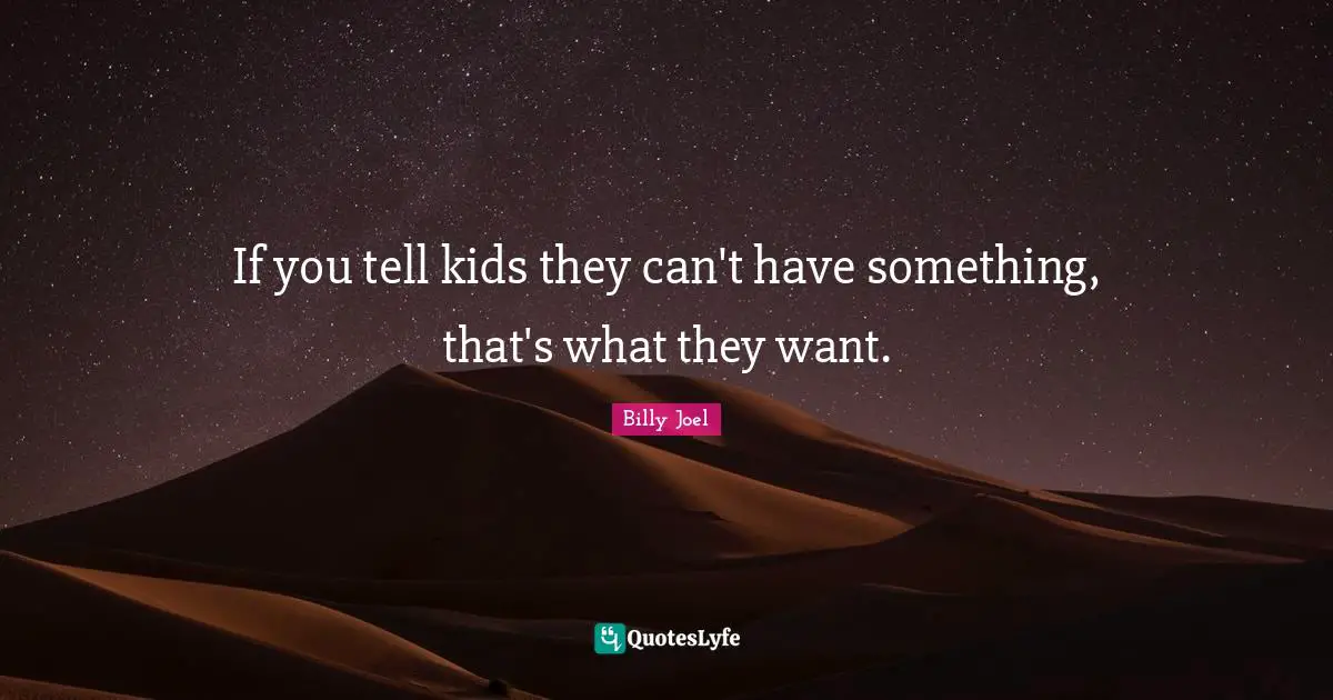 If you tell kids they can't have something, that's what they want.