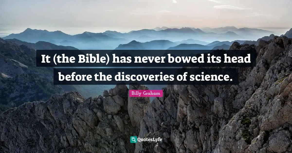 It (the Bible) has never bowed its head before the discoveries of science.