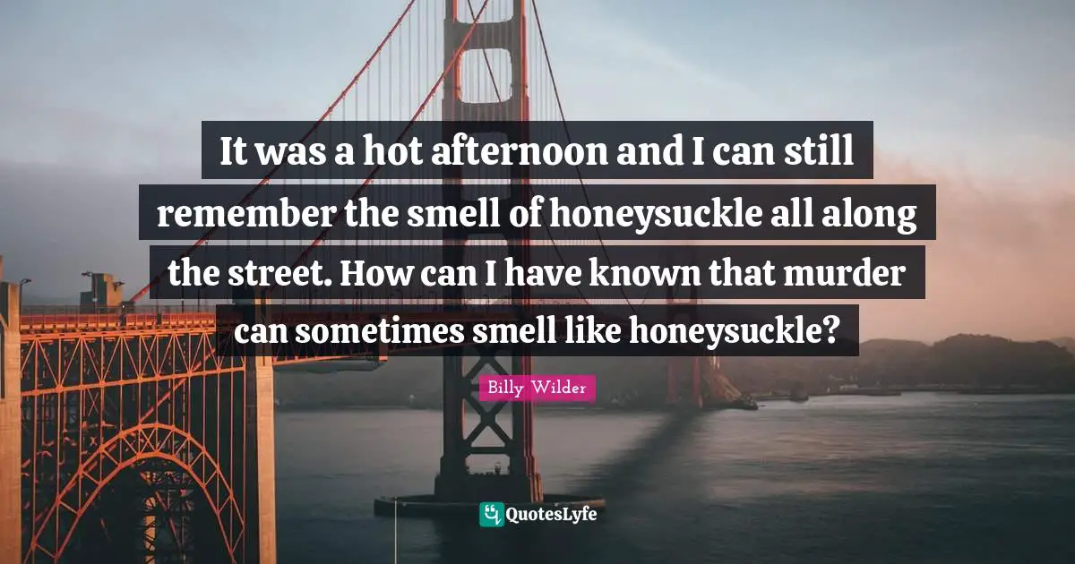 It was a hot afternoon and I can still remember the smell of honeysuckle all along the street. How can I have known that murder can sometimes smell like honeysuckle?