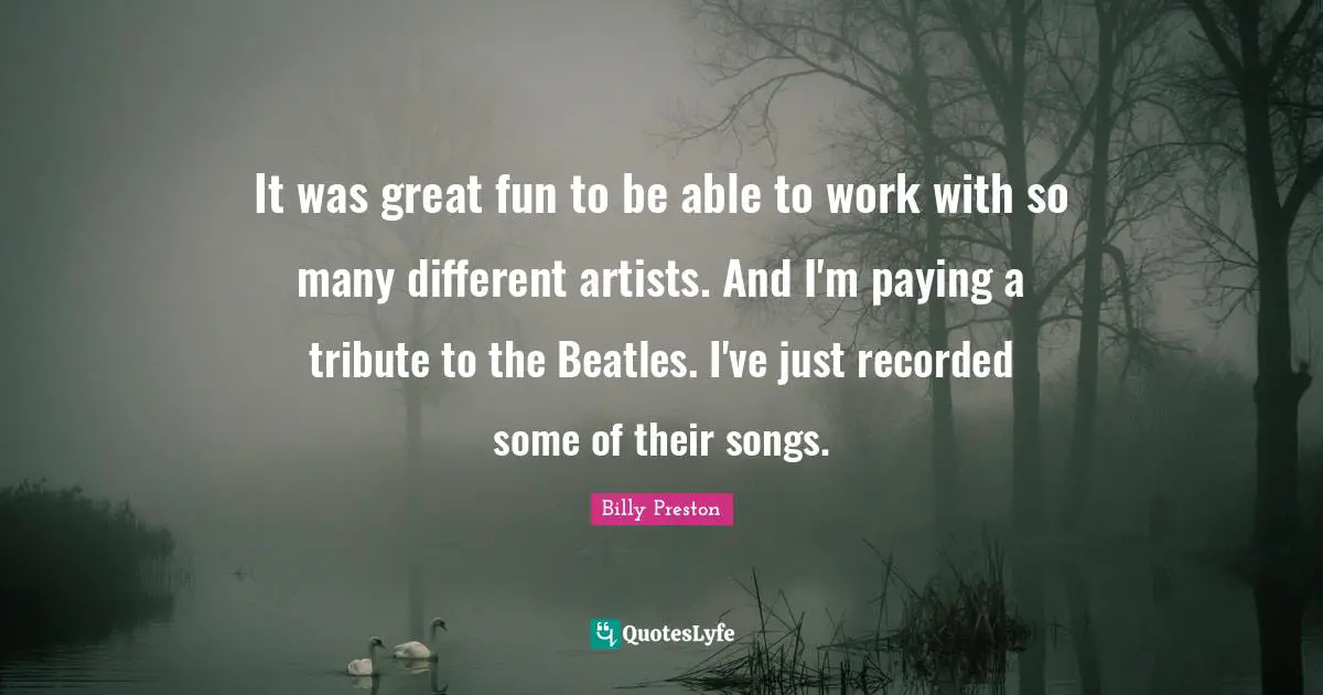It was great fun to be able to work with so many different artists. And I'm paying a tribute to the Beatles. I've just recorded some of their songs.