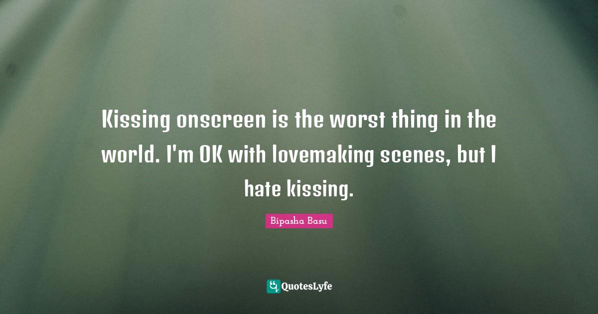 Kissing onscreen is the worst thing in the world. I'm OK with lovemaki