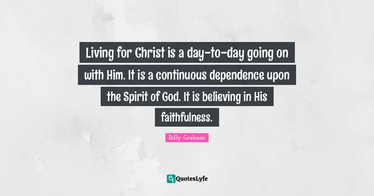 Faithfulness Quotes: "Living for Christ is a day-to-day going on with Him. It is a continuous dependence upon the Spirit of God. It is believing in His faithfulness."