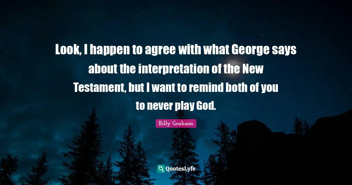 Look, I happen to agree with what George says about the interpretation of the New Testament, but I want to remind both of you to never play God.