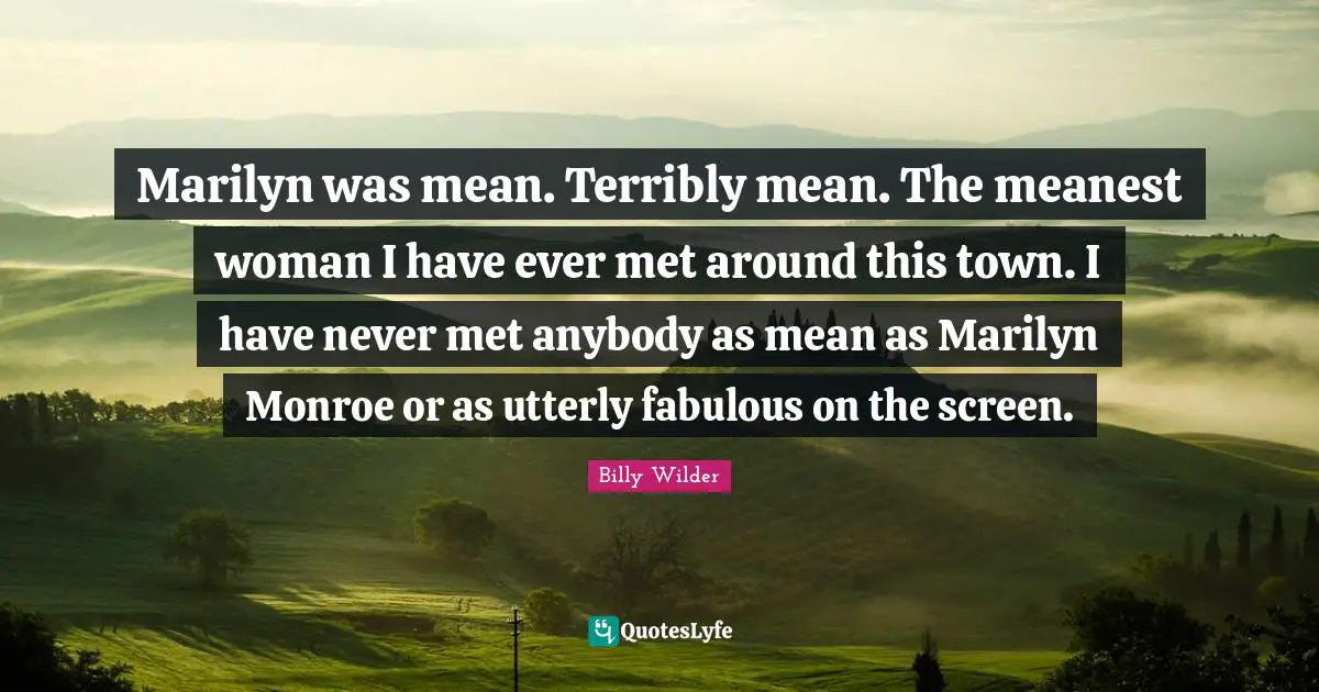 Marilyn was mean. Terribly mean. The meanest woman I have ever met around this town. I have never met anybody as mean as Marilyn Monroe or as utterly fabulous on the screen.