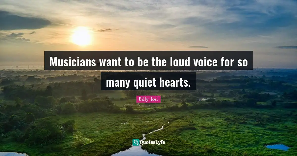 Musician Quotes: "Musicians want to be the loud voice for so many quiet hearts."