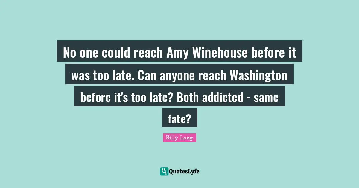 Amy Quotes: "No one could reach Amy Winehouse before it was too late. Can anyone reach Washington before it's too late? Both addicted - same fate?"