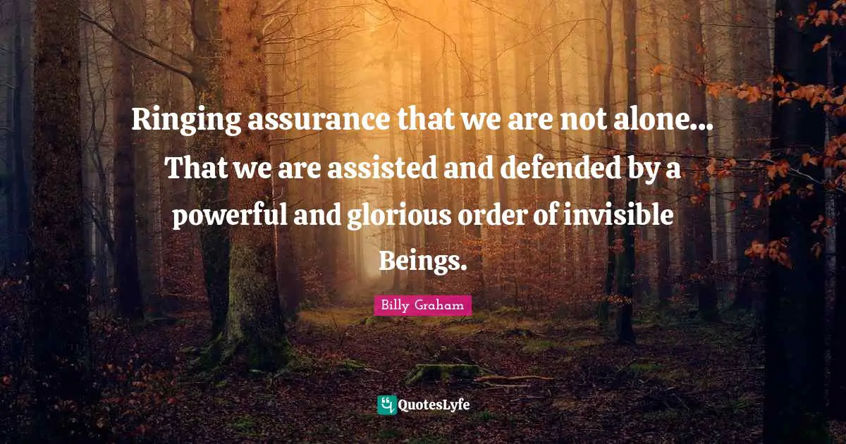 Ringing assurance that we are not alone... That we are assisted and defended by a powerful and glorious order of invisible Beings.