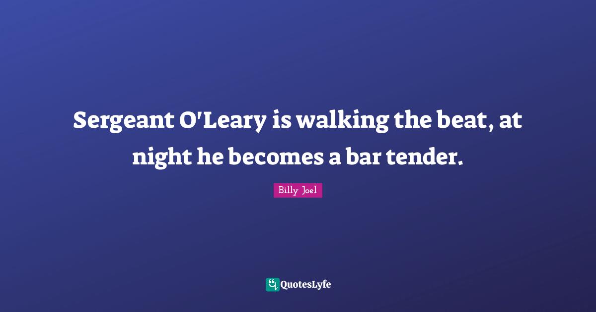 Sergeant O'Leary is walking the beat, at night he becomes a bar tender.