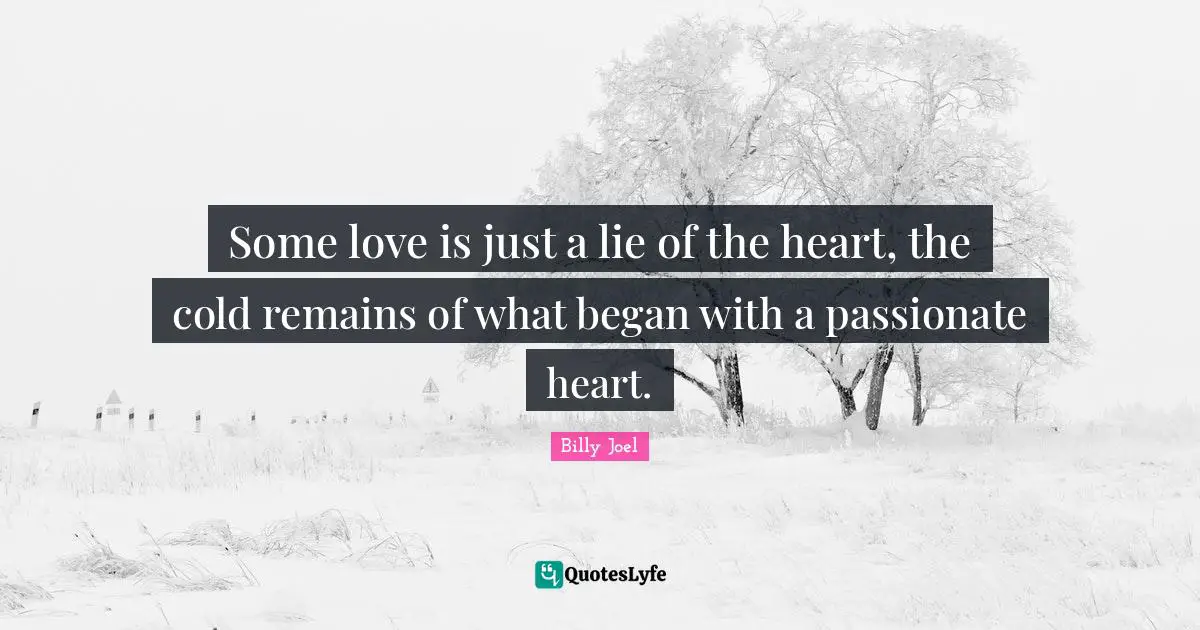 Some love is just a lie of the heart, the cold remains of what began with a passionate heart.