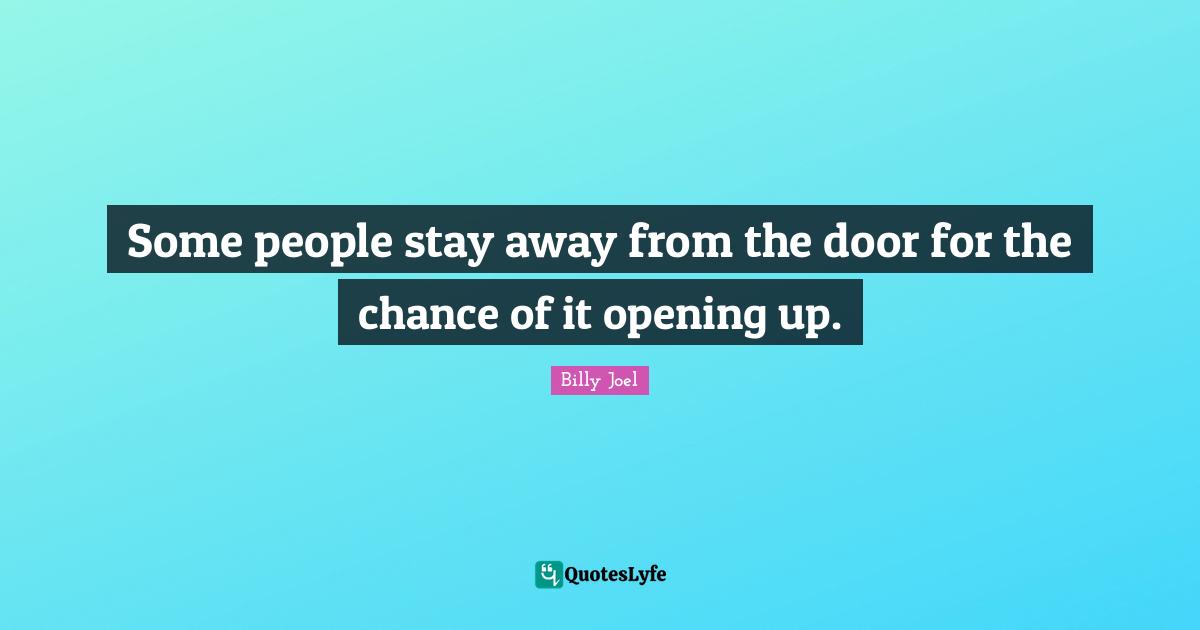Some people stay away from the door for the chance of it opening up.